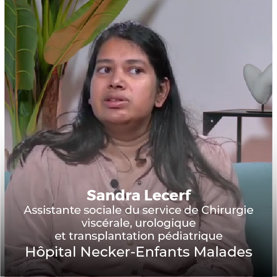 Sandra Lecerf Assistante sociale du service de Chirurgie viscérale, urologique et transplantation pédiatrique Hôpital Necker-Enfants Malades
